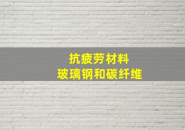 抗疲劳材料 玻璃钢和碳纤维